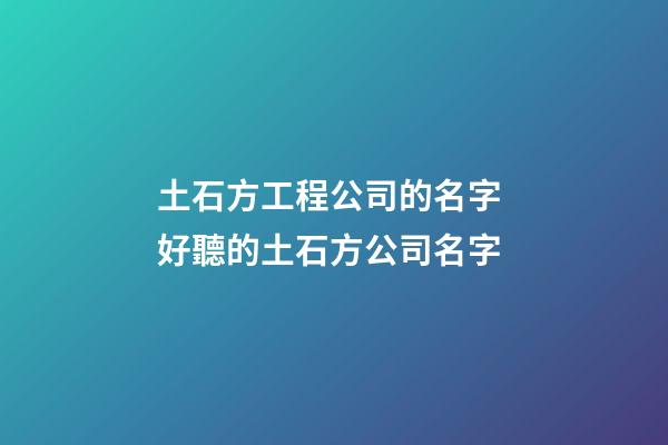 土石方工程公司的名字 好聽的土石方公司名字-第1張-公司起名-玄機派